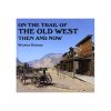 Then & Now: On The Trail Of The Old West